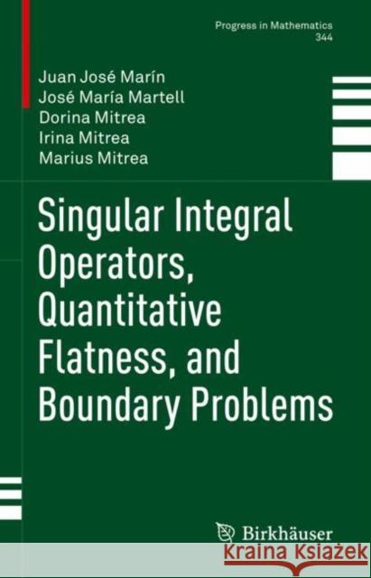 Singular Integral Operators, Quantitative Flatness, and Boundary Problems Juan Jose Marin Jose Maria Martell Dorina Mitrea 9783031082337