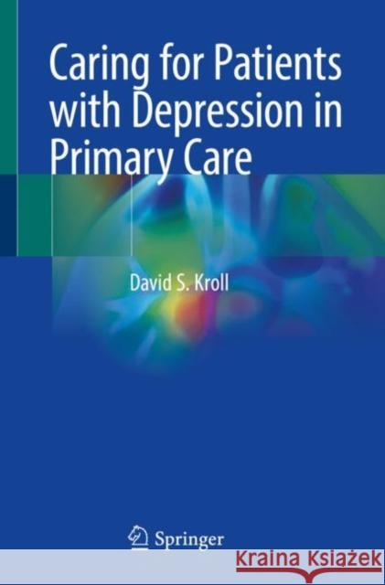 Caring for Patients with Depression in Primary Care David S. Kroll 9783031084942