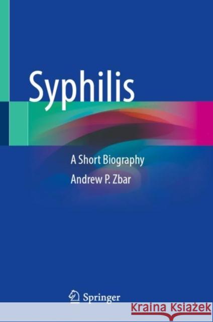 Syphilis: A Short Biography Andrew P. Zbar 9783031089671