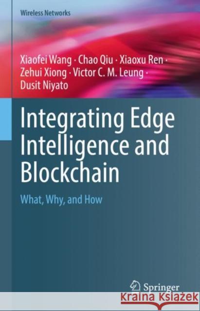 Integrating Edge Intelligence and Blockchain: What, Why, and How Wang, Xiaofei 9783031101854