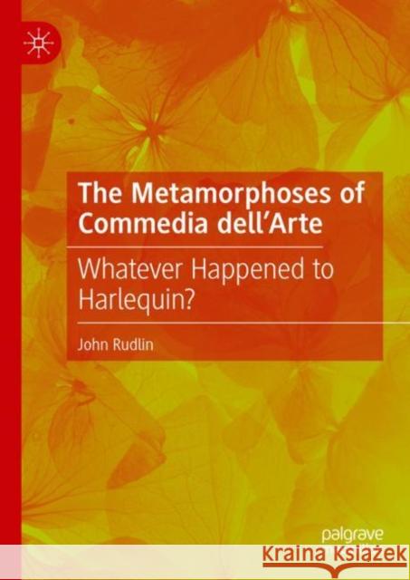 The Metamorphoses of Commedia dell’Arte: Whatever Happened to Harlequin? John Rudlin 9783031105104