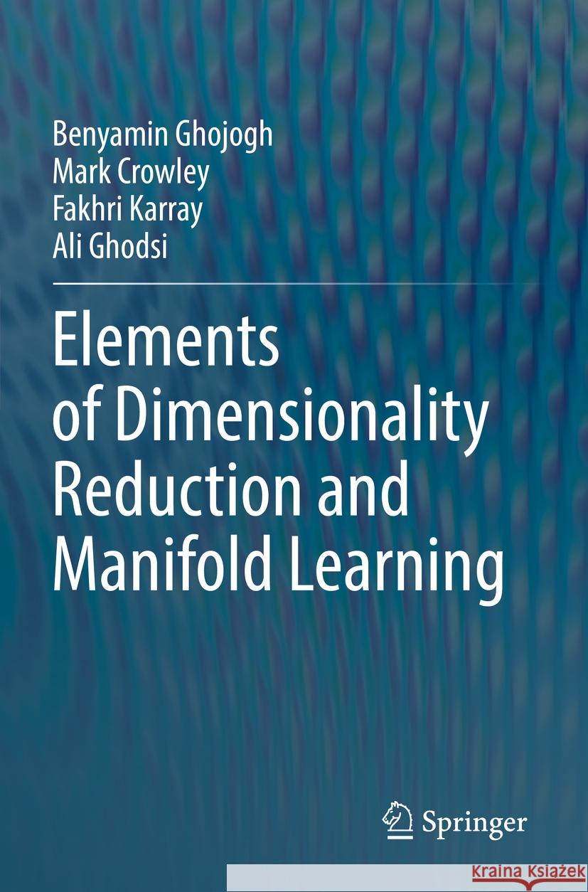 Elements of Dimensionality Reduction and Manifold Learning Benyamin Ghojogh Mark Crowley Fakhri Karray 9783031106040