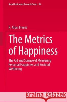 The Metrics of Happiness: The Art and Science of Measuring Personal Happiness and Societal Wellbeing Freeze, R. Allan 9783031109126 Springer International Publishing