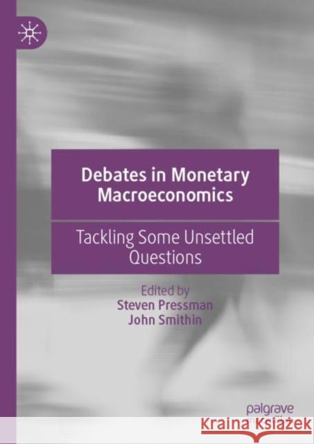 Debates in Monetary Macroeconomics: Tackling Some Unsettled Questions Steven Pressman John Smithin 9783031112393