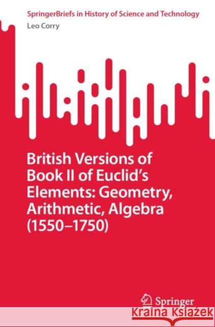 British Versions of Book II of Euclid's Elements: Geometry, Arithmetic, Algebra (1550-1750) Corry, Leo 9783031115370 Springer International Publishing