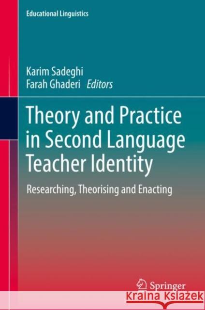 Theory and Practice in Second Language Teacher Identity: Researching, Theorising and Enacting Karim Sadeghi Farah Ghaderi  9783031131608