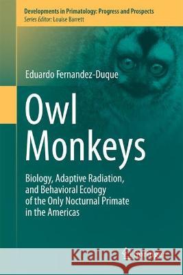 Owl Monkeys: Biology, Adaptive Radiation, and Behavioral Ecology of the Only Nocturnal Primate in the Americas Eduardo Fernandez-Duque 9783031135545
