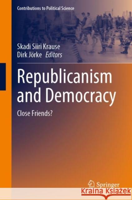 Republicanism and Democracy: Close Friends? Skadi Siiri Krause Dirk J?rke 9783031157790 Springer
