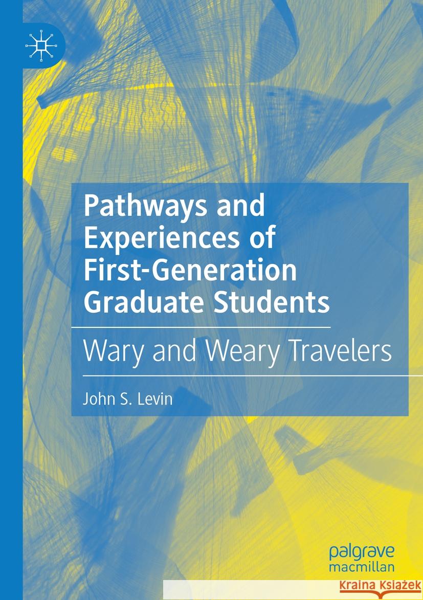 Pathways and Experiences of First-Generation Graduate Students John S. Levin 9783031168109
