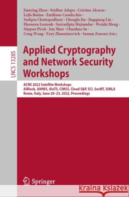Applied Cryptography and Network Security Workshops: Acns 2022 Satellite Workshops, Aiblock, Aihws, Aiots, Cimss, Cloud S&p, Sci, Secmt, Simla, Rome, Zhou, Jianying 9783031168147