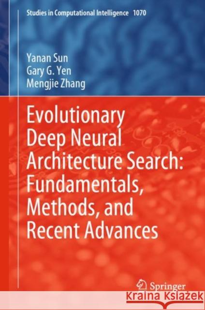 Evolutionary Deep Neural Architecture Search: Fundamentals, Methods, and Recent Advances Yanan Sun Gary G. Yen Mengjie Zhang 9783031168673
