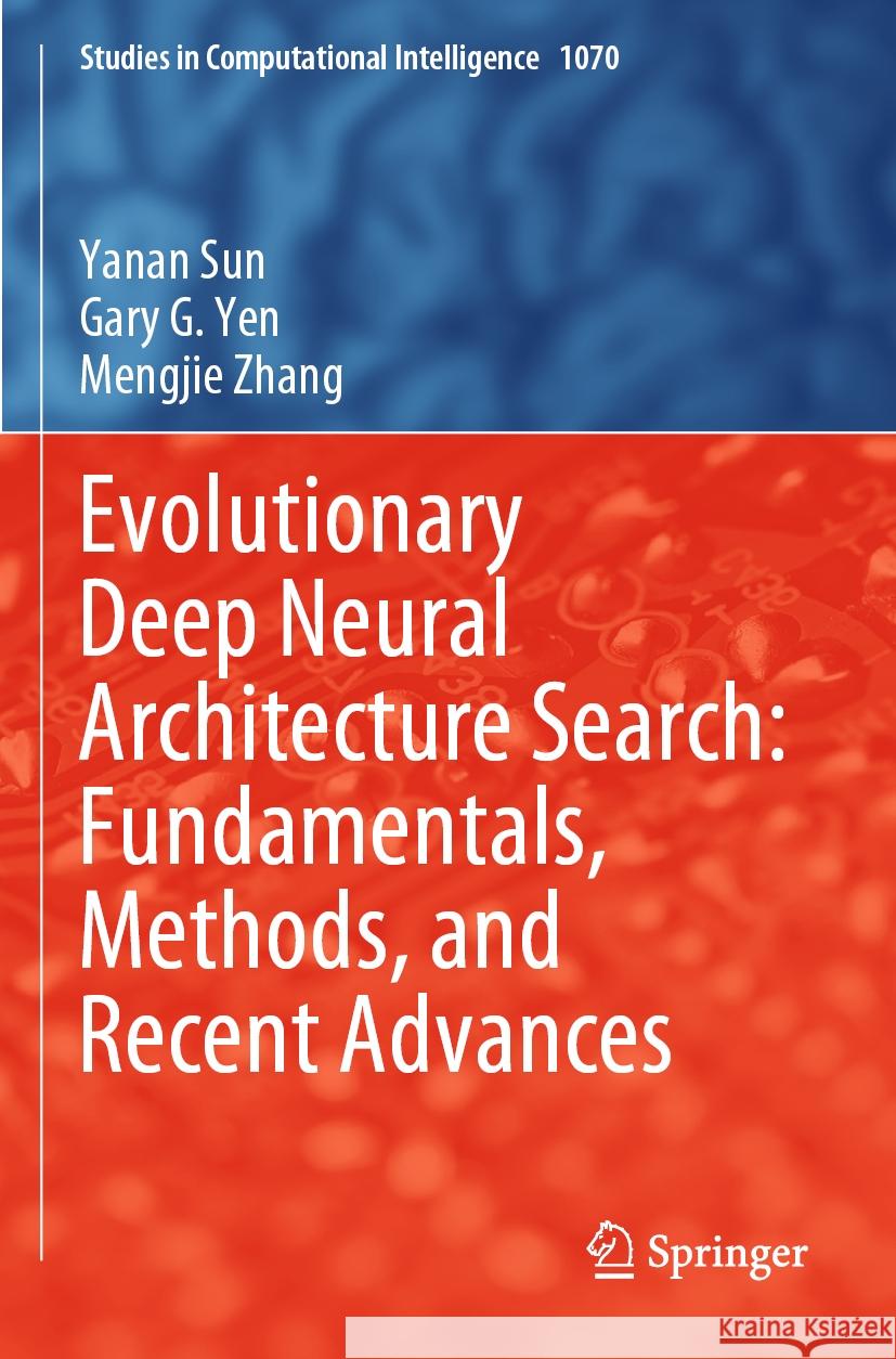 Evolutionary Deep Neural Architecture Search: Fundamentals, Methods, and Recent Advances Sun, Yanan, Gary G. Yen, Zhang, Mengjie 9783031168703