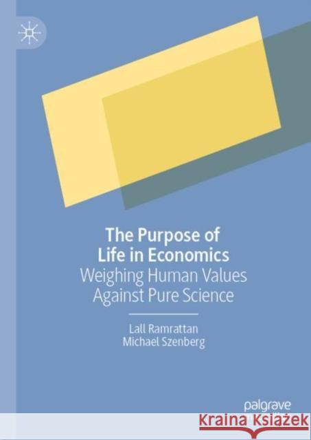 The Purpose of Life in Economics: Weighing Human Values Against Pure Science Lall Ramrattan Michael Szenberg  9783031170645
