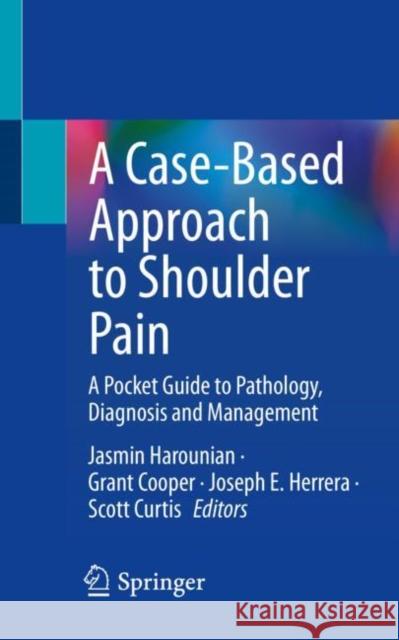 A Case-Based Approach to Shoulder Pain: A Pocket Guide to Pathology, Diagnosis and Management Jasmin Harounian Grant Cooper Joseph E. Herrera 9783031173042