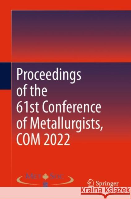 Proceedings of the 61st Conference of Metallurgists, COM 2022 Metallurgy and Materials Society of CIM 9783031174247 Springer