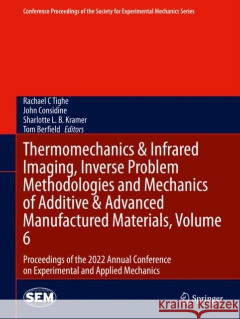 Thermomechanics & Infrared Imaging, Inverse Problem Methodologies and Mechanics of Additive & Advanced Manufactured Materials, Volume 6: Proceedings of the 2022 Annual Conference on Experimental and A Rachael C. Tighe John Considine Sharlotte L. B. Kramer 9783031174742