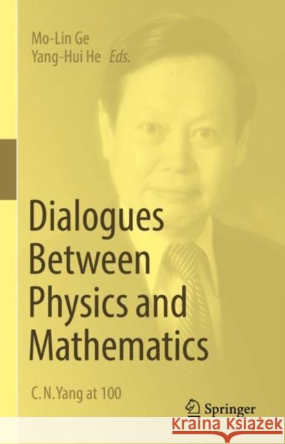Dialogues Between Physics and Mathematics: C. N. Yang at 100 Mo-Lin Ge Yang-Hui He 9783031175220 Springer