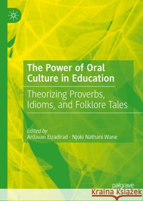 The Power of Oral Culture in Education: Theorizing Proverbs, Idioms, and Folklore Tales Ardavan Eizadirad Njoki Nathani Wane 9783031185366 Palgrave MacMillan