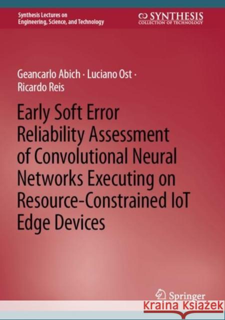 Early Soft Error Reliability Assessment of Convolutional Neural Networks Executing on Resource-Constrained IoT Edge Devices Geancarlo Abich Luciano Ost Ricardo Reis 9783031185984