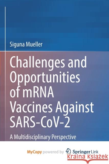 Challenges and Opportunities of mRNA Vaccines Against SARS-CoV-2: A Multidisciplinary Perspective Siguna Mueller 9783031189043 Springer