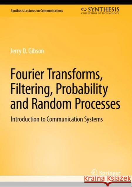 Fourier Transforms, Filtering, Probability and Random Processes: Introduction to Communication Systems Jerry D. Gibson 9783031195792