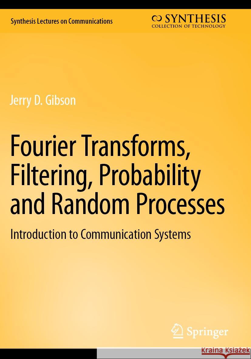 Fourier Transforms, Filtering, Probability and Random Processes: Introduction to Communication Systems Jerry D. Gibson 9783031195822