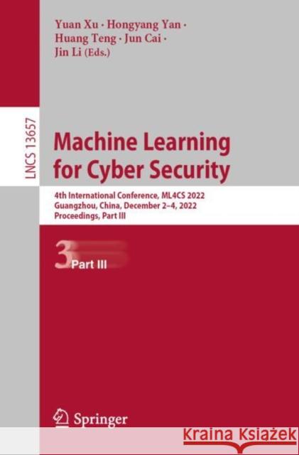 Machine Learning for Cyber Security: 4th International Conference, ML4CS 2022, Guangzhou, China, December 2–4, 2022, Proceedings, Part III Yuan Xu Hongyang Yan Huang Teng 9783031201011 Springer
