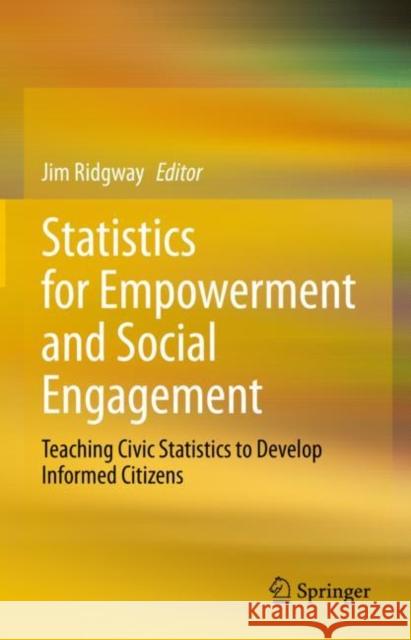 Statistics for Empowerment and Social Engagement: Teaching Civic Statistics to Develop Informed Citizens Jim Ridgway 9783031207471 Springer