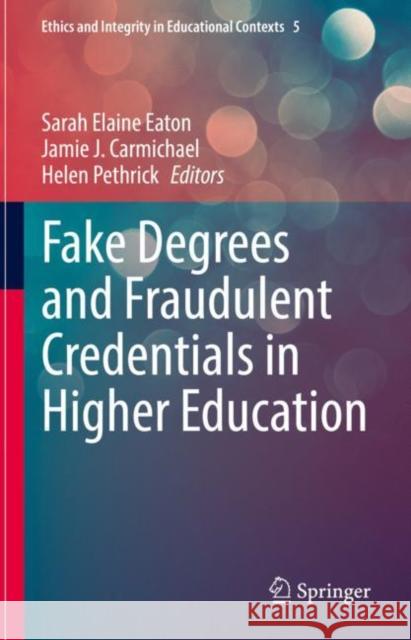 Fake Degrees and Fraudulent Credentials in Higher Education Sarah Elaine Eaton Jamie J. Carmichael Helen Pethrick 9783031217951