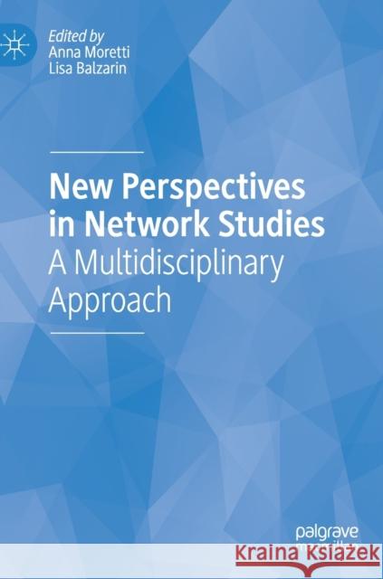New Perspectives in Network Studies: A Multidisciplinary Approach Anna Moretti Lisa Balzarin 9783031220821 Palgrave MacMillan