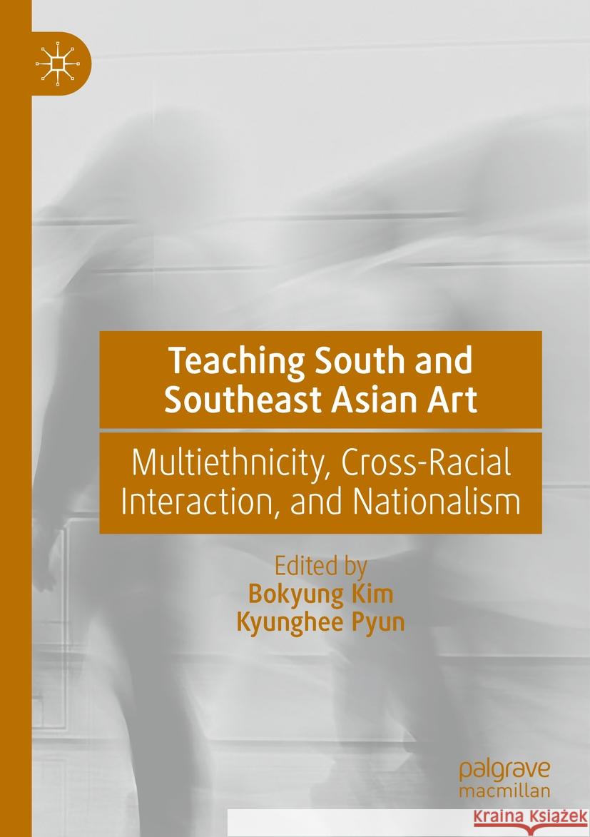 Teaching South and Southeast Asian Art: Multiethnicity, Cross-Racial Interaction, and Nationalism Bokyung Kim Kyunghee Pyun 9783031225185 Palgrave MacMillan