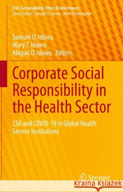 Corporate Social Responsibility in the Health Sector: CSR and COVID-19 in Global Health Service Institutions Samuel O. Idowu Mary T. Idowu Abigail O. Idowu 9783031232602 Springer