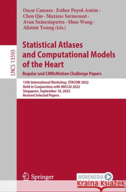 Statistical Atlases and Computational Models of the Heart. Regular and CMRxMotion Challenge Papers: 13th International Workshop, STACOM 2022, Held in Conjunction with MICCAI 2022, Singapore, September Oscar Camara Esther Puyol-Ant?n Chen Qin 9783031234422 Springer
