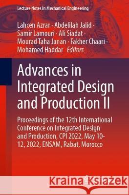 Advances in Integrated Design and Production II: Proceedings of the 12th International Conference on Integrated Design and Production, CPI 2022, May 10–12, 2022, ENSAM, Rabat, Morocco Lahcen Azrar Abdelilah Jalid Samir Lamouri 9783031236143