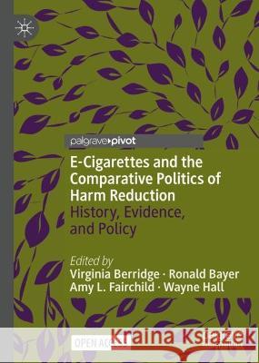 E-Cigarettes and the Comparative Politics of Harm Reduction: History, Evidence and Policy Virginia Berridge Ronald Bayer Amy L. Fairchild 9783031236570 Palgrave MacMillan