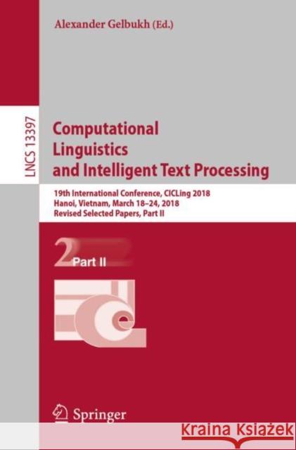 Computational Linguistics and Intelligent Text Processing: 19th International Conference, CICLing 2018, Hanoi, Vietnam, March 18–24, 2018, Revised Selected Papers, Part II Alexander Gelbukh 9783031238031 Springer