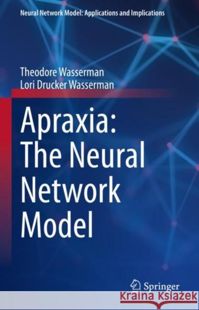 Apraxia: The Neural Network Model Theodore Wasserman Lori Drucker Wasserman 9783031241048 Springer