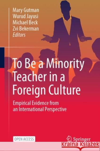 To Be a Minority Teacher in a Foreign Culture: Empirical Evidence from an International Perspective Mary Gutman Wurud Jayusi Michael Beck 9783031255830 Springer