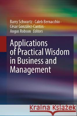Applications of Practical Wisdom in Business and Management Barry Schwartz Caleb Bernacchio C?sar Gonz?lez-Cant?n 9783031258350