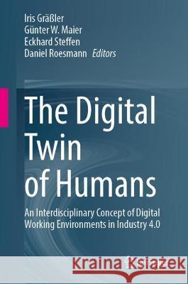 The Digital Twin of Humans: An Interdisciplinary Concept of Digital Working Environments in Industry 4.0 Iris Gr??ler G?nter W. Maier Eckhard Steffen 9783031261039 Springer