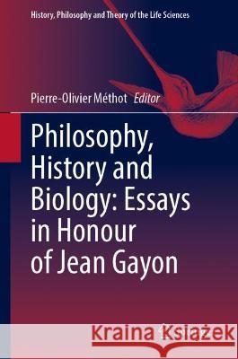 Philosophy, History and Biology: Essays in Honour of Jean Gayon Pierre Olivier Methot 9783031281563
