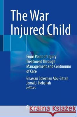 The War Injured Child: From Point of Injury Treatment Through Management and Continuum of Care Ghassan Soleiman Abu-Sittah Jamal J. Hoballah 9783031286124