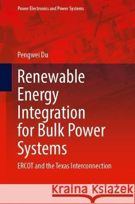 Renewable Energy Integration for Bulk Power Systems: ERCOT and the Texas Interconnection Pengwei Du 9783031286384