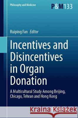 Incentives and Disincentives in Organ Donation: A Multicultural Study Among Beijing, Chicago, Tehran and Hong Kong Ruiping Fan 9783031292385 Springer