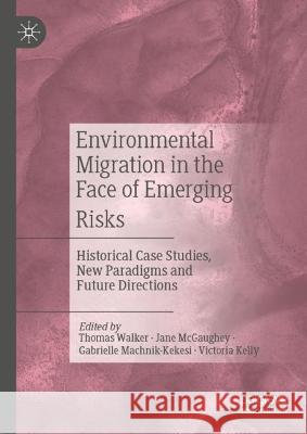 Environmental Migration in the Face of Emerging Risks: Historical Case Studies, New Paradigms and Future Directions Thomas Walker Jane McGaughey Gabrielle Machnik-Kekesi 9783031295287