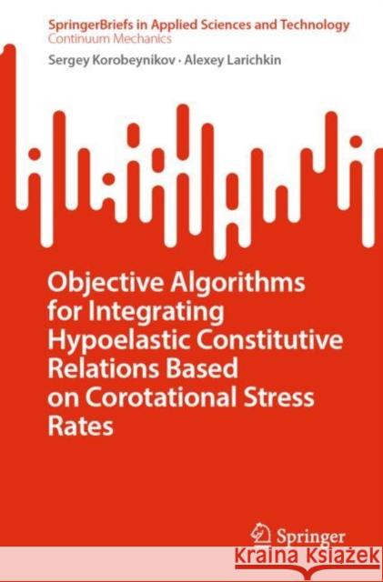 Objective Algorithms for Integrating Hypoelastic Constitutive Relations Based on Corotational Stress Rates Sergey Korobeynikov Alexey Larichkin 9783031296314