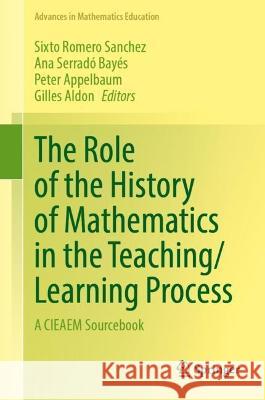 The Role of the History of Mathematics in the Teaching/Learning Process: A CIEAEM Sourcebook Sixto Romer Ana Serrad Peter Appelbaum 9783031298998