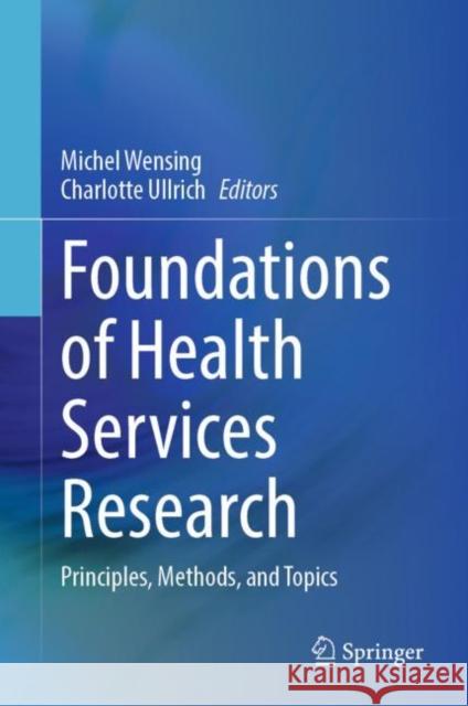 Foundations of Health Services Research: Principles, Methods, and Topics Michel Wensing Charlotte Ullrich 9783031299971 Springer