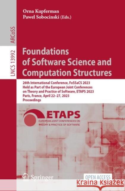 Foundations of Software Science and Computation Structures: 26th International Conference, FoSSaCS 2023, Held as Part of the European Joint Conferences on Theory and Practice of Software, ETAPS 2023,  Orna Kupferman Pawel Sobocinski  9783031308284