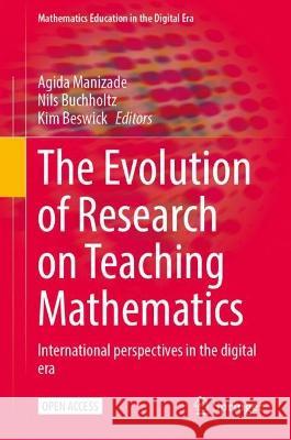 The Evolution of Research on Teaching Mathematics: International perspectives in the digital era Agida Manizade Nils Buchholtz Kim Beswick 9783031311925 Springer